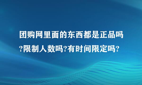 团购网里面的东西都是正品吗?限制人数吗?有时间限定吗?