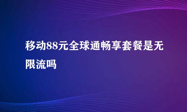 移动88元全球通畅享套餐是无限流吗