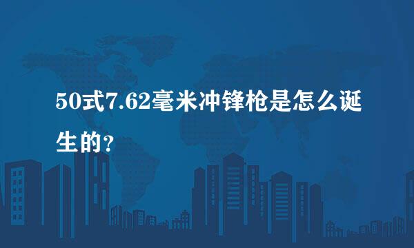 50式7.62毫米冲锋枪是怎么诞生的？