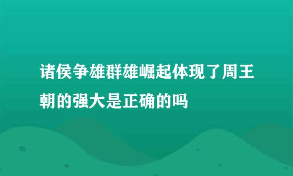 诸侯争雄群雄崛起体现了周王朝的强大是正确的吗