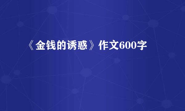 《金钱的诱惑》作文600字