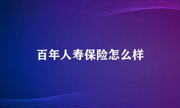 百年人寿保险怎么样