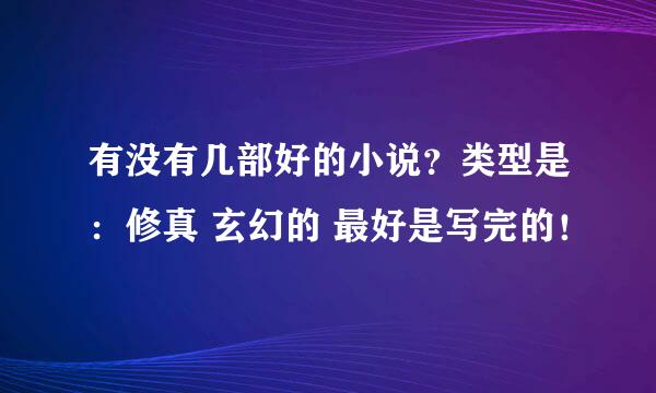 有没有几部好的小说？类型是：修真 玄幻的 最好是写完的！