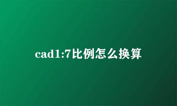 cad1:7比例怎么换算