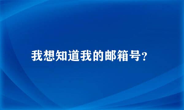 我想知道我的邮箱号？