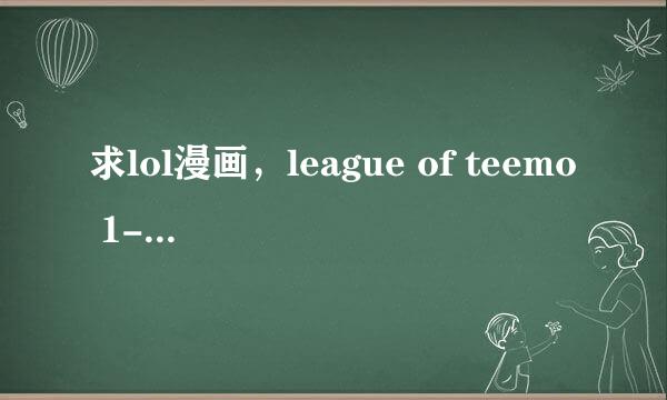 求lol漫画，league of teemo 1-3部 包括九尾狼人