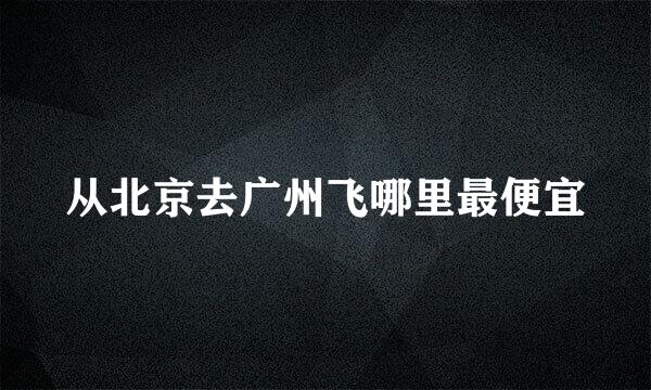 从北京去广州飞哪里最便宜