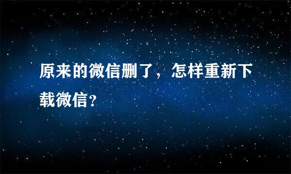 原来的微信删了，怎样重新下载微信？