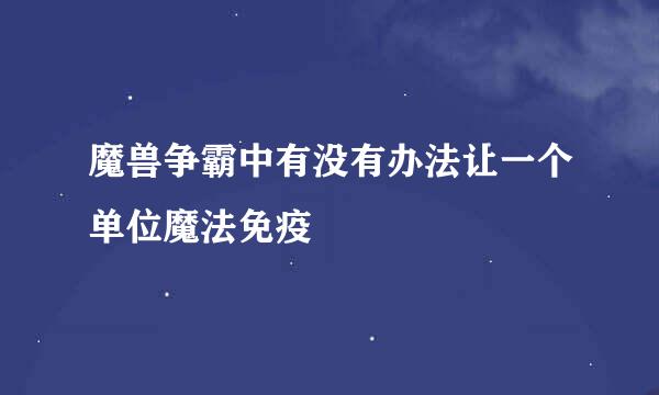 魔兽争霸中有没有办法让一个单位魔法免疫