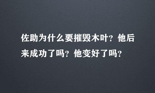 佐助为什么要摧毁木叶？他后来成功了吗？他变好了吗？