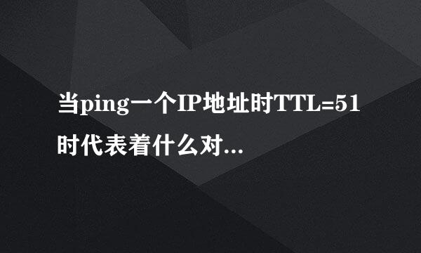 当ping一个IP地址时TTL=51时代表着什么对方用的是linux系统途经13个路由节点还是xp系统途经77个路由节点