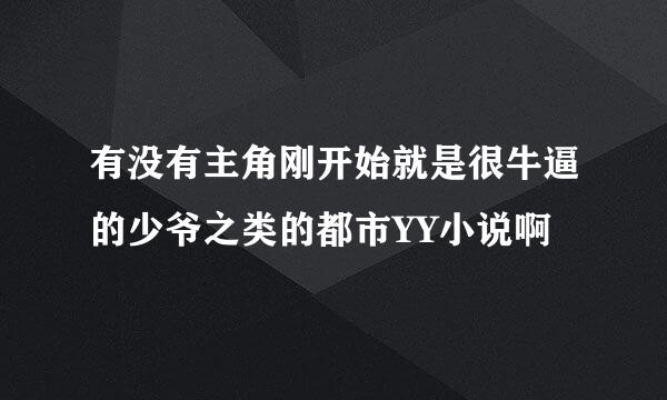 有没有主角刚开始就是很牛逼的少爷之类的都市YY小说啊