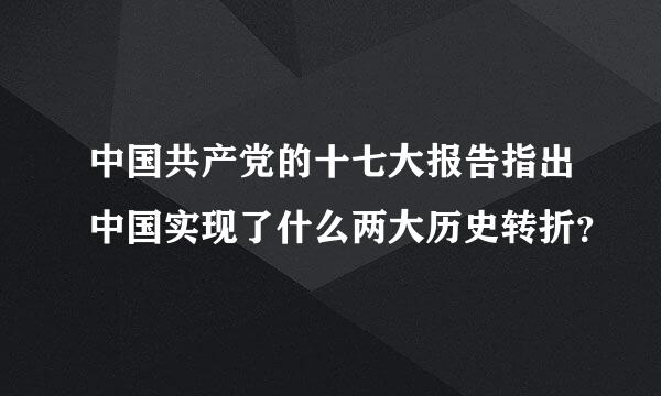 中国共产党的十七大报告指出中国实现了什么两大历史转折？