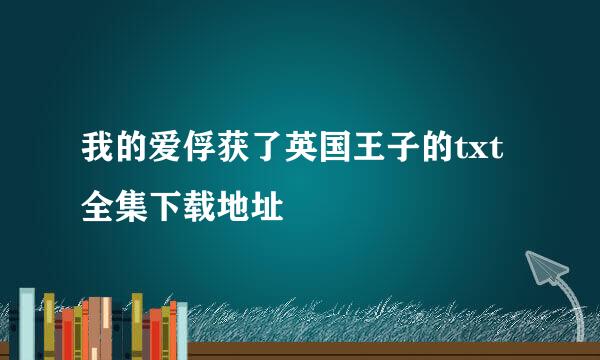 我的爱俘获了英国王子的txt全集下载地址