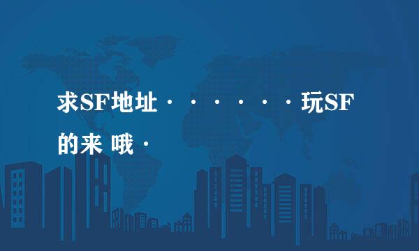 求SF地址······玩SF的来 哦·