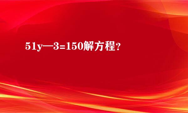 51y—3=150解方程？