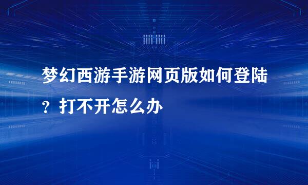 梦幻西游手游网页版如何登陆？打不开怎么办