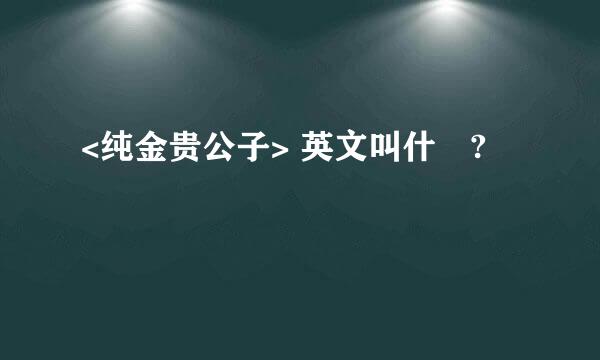 <纯金贵公子> 英文叫什麼?