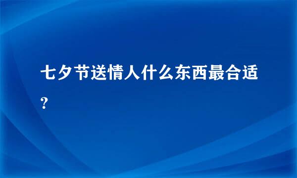 七夕节送情人什么东西最合适？