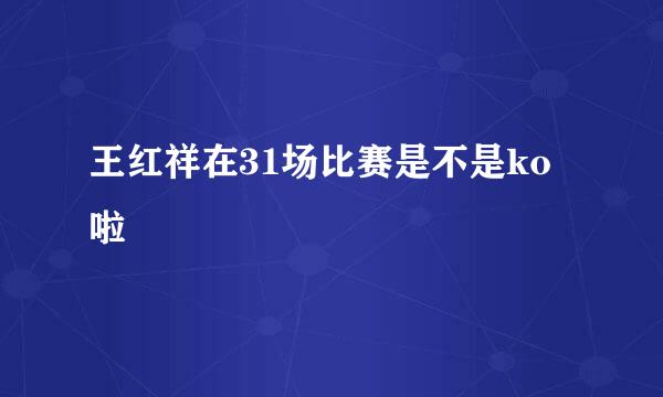 王红祥在31场比赛是不是ko啦