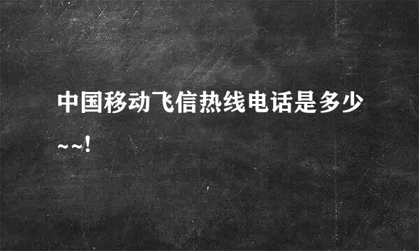 中国移动飞信热线电话是多少~~!