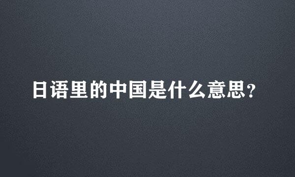 日语里的中国是什么意思？