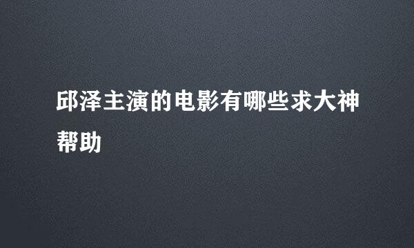 邱泽主演的电影有哪些求大神帮助