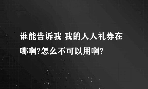 谁能告诉我 我的人人礼券在哪啊?怎么不可以用啊?