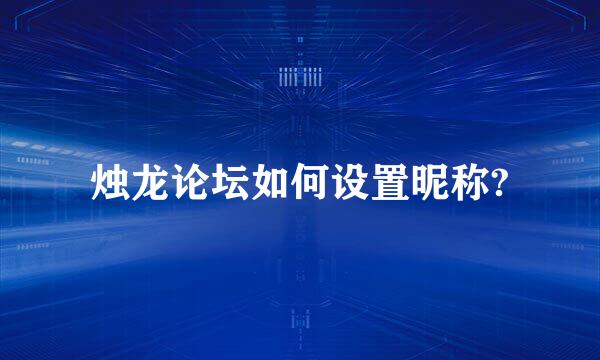 烛龙论坛如何设置昵称?