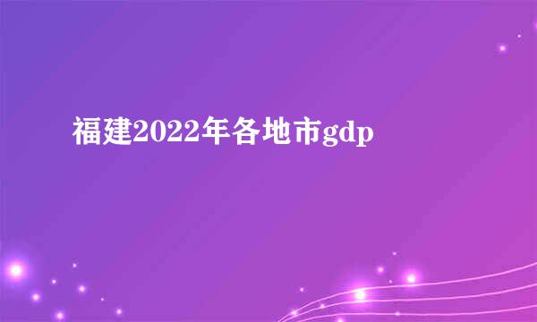 福建2022年各地市gdp