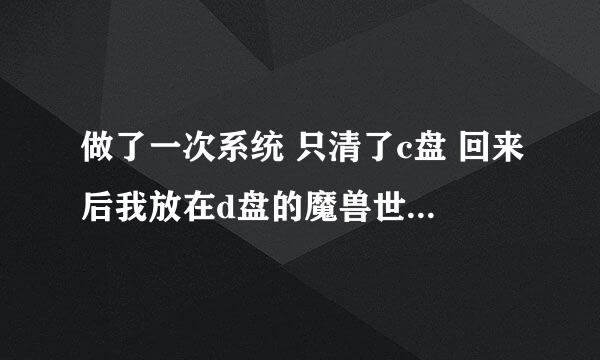 做了一次系统 只清了c盘 回来后我放在d盘的魔兽世界玩不了了 战网也登不上去 魔兽显示