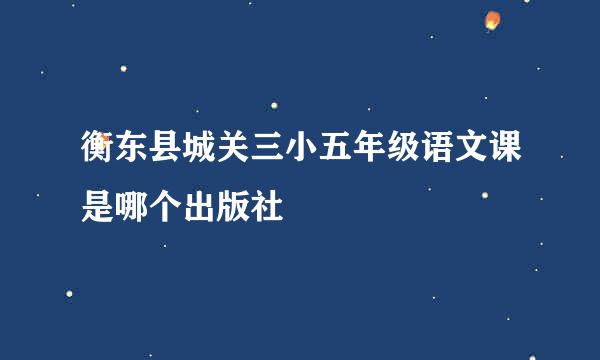 衡东县城关三小五年级语文课是哪个出版社