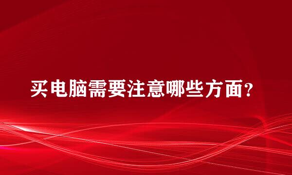 买电脑需要注意哪些方面？