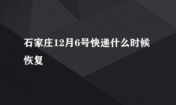 石家庄12月6号快递什么时候恢复