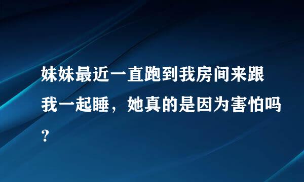 妹妹最近一直跑到我房间来跟我一起睡，她真的是因为害怕吗？