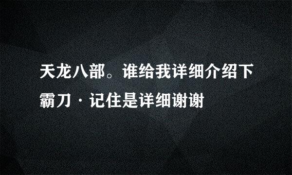 天龙八部。谁给我详细介绍下霸刀·记住是详细谢谢