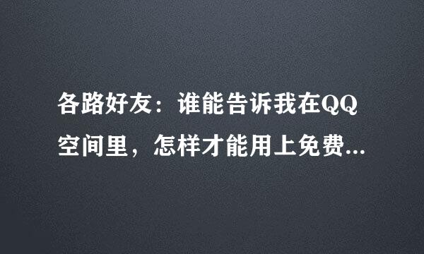 各路好友：谁能告诉我在QQ空间里，怎样才能用上免费的音乐播放器，多谢了……！