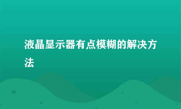 液晶显示器有点模糊的解决方法