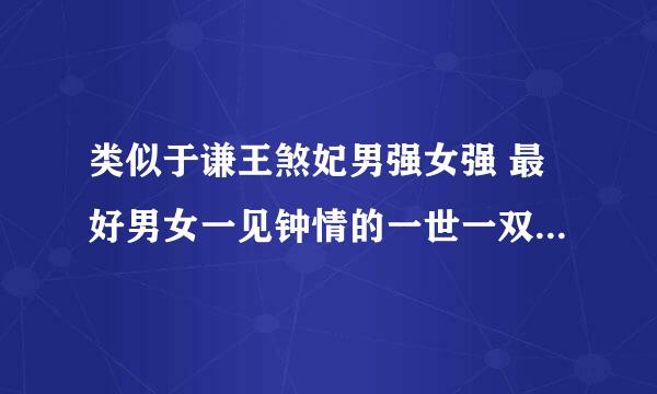 类似于谦王煞妃男强女强 最好男女一见钟情的一世一双人的完结小说 谢谢 越多越好 最好有简介