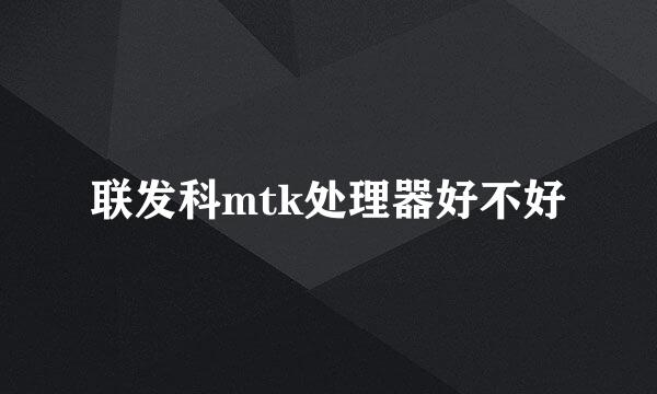 联发科mtk处理器好不好