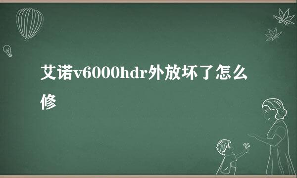 艾诺v6000hdr外放坏了怎么修