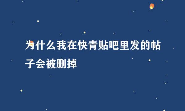 为什么我在快青贴吧里发的帖子会被删掉