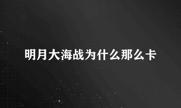 明月大海战为什么那么卡