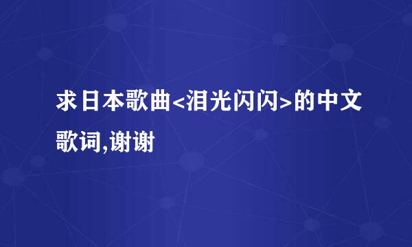 求日本歌曲<泪光闪闪>的中文歌词,谢谢