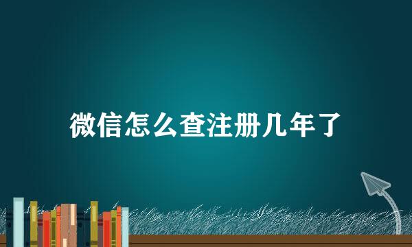 微信怎么查注册几年了