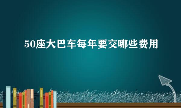 50座大巴车每年要交哪些费用