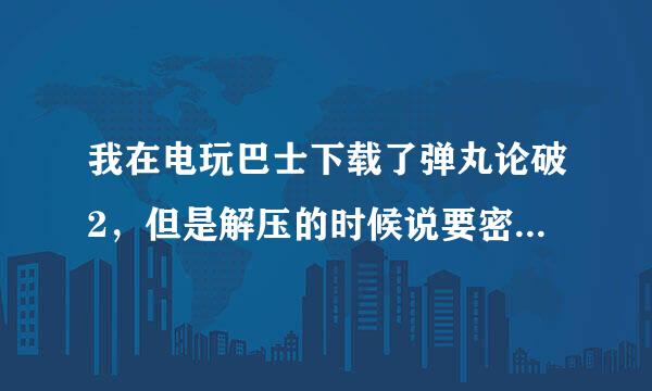 我在电玩巴士下载了弹丸论破2，但是解压的时候说要密码，各位有没有密码，如果有就给我，当然了，也可以