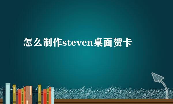 怎么制作steven桌面贺卡