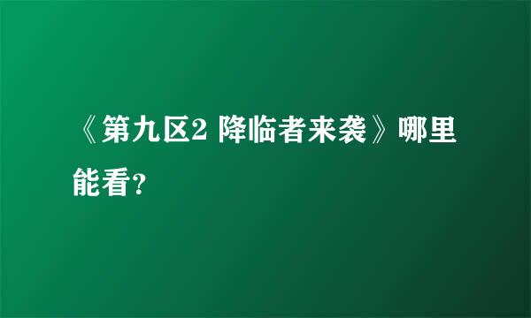 《第九区2 降临者来袭》哪里能看？