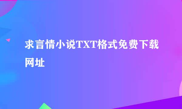 求言情小说TXT格式免费下载网址